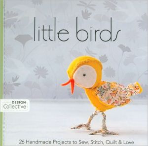 Little Birds: 26 Handmade Projects to Sew, Stitch, Quilt & Love