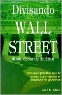 Divisando Wall Street Desde El Sur de America: Una Guia Practica Que Le Ayudara a Entender El Mercado de Acciones