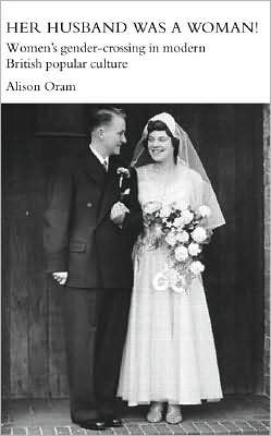Her Husband was a Woman!: Women's Gender-crossing and Twentieth Century British Popular Culture