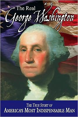 The Real George Washington: The True Story of America's Most Indispensable Man