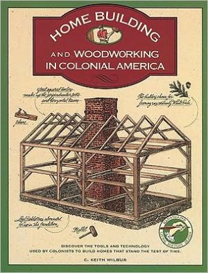Homebuilding and Woodworking in Colonial America: An Illustrated Source Book of Practical Techniques Used by the Colonists