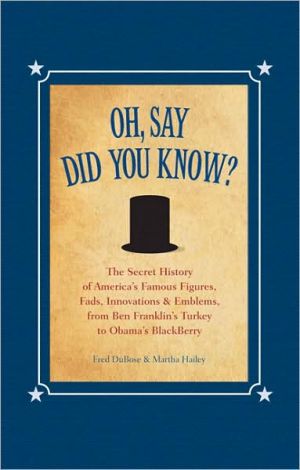 Oh, Say Did You Know?: The Secret History of America's Famous Figures, Fads, Innovations and Emblems, from Ben Franklin's Turkey to Obama's BlackBerry