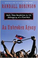 Unbroken Agony: Haiti, from Revolution to the Kidnapping of a President