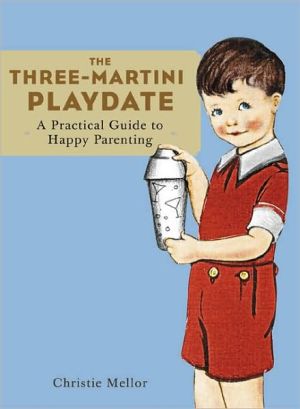 Three Martini Playdate: An Essential Guide to Happy Parenting