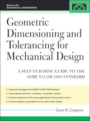 Geometric Dimensioning and Tolerancing for Mechanical Design: A Self-Teaching Guide to ANSI Y 14.5M1982 and ASME Y 14.5M1994 Standards