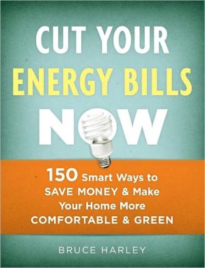 Cut Your Energy Bills Now: 150 Smart Ways to Save Money and Make Your Home More Comfortable and Green