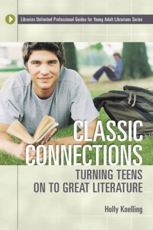 Classic Connections: Turning Teens on to Great Literature (Libraries Unlimited Professional Guide for Young Adult Librarians)