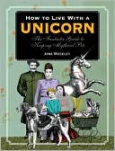 How to Live with a Unicorn: The Fantastic Guide to Keeping Mythical Pets