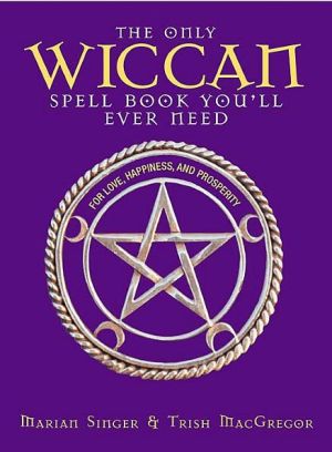 The Only Wiccan Spell Book You'll Ever Need: For Love, Happiness, and Prosperity