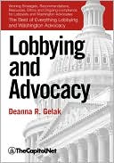 Lobbying and Advocacy: Winning Strategies, Resources, Recommendations, Ethics and Ongoing Compliance for Lobbyists and Washington Advocates: The Best of Everything Lobbying and Washington Advocacy