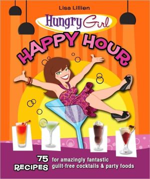 Hungry Girl Happy Hour: 75 Recipes for Amazingly Fantastic Guilt-Free Cocktails and Party Foods