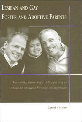Lesbian and Gay Foster and Adoptive Parents: Recruiting, Assessing, and Supporting an Untapped Resource for Children and Youth