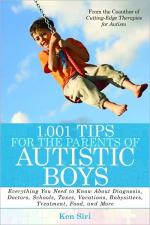 1,001 Tips for the Parents of Autistic Boys: Everything You Need to Know About Diagnosis, Doctors, Schools, Taxes, Vacations, Babysitters, Treatments, Food, and More