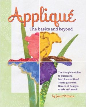 Appliqué the basics and Beyond: The complete guide to succesful machine and hand Techniques