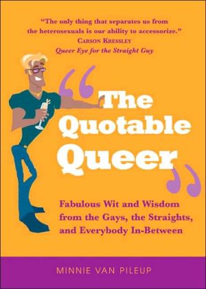 The Quotable Queer: Fabulous Wit and Wisdom from the Gays, the Straights, and Everybody In-Between