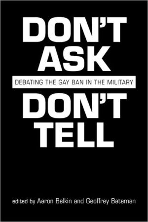 Don't Ask, Don't Tell: Debating the Gay Ban in the U. S. Military