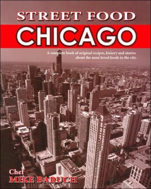 Street Food Chicago: A Complete Book of Original Recipes, History and Stories about the Most Loved Foods in the City