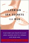 Lesbian Sex Secrets for Men: What Every Man Wants to Know About Making Love to a Woman and Never Asks