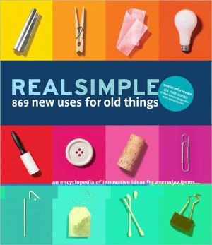 Real Simple 869 New Uses for Old Things: An Encyclopedia of Innovative Ideas for Everyday Items