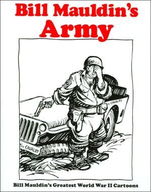 Bill Mauldin's Army: Bill Mauldin's Greatest World War II Cartoons
