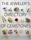 Jeweler's Directory of Gemstones: A Complete Guide to Appraising and Using Precious Stones From Cut and Color to Shape and Settings