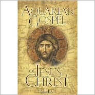 The Aquarian Gospel of Jesus the Christ: The Philosophic and Practical Basis of the Religion of the Aquarian Age of the World and of the Church Univ