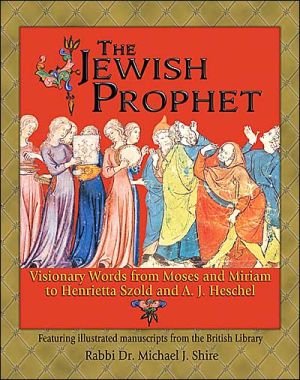 The Jewish Prophet: Visionary Words From Moses and Miriam to Henrietta Szold and A.J. Heschel