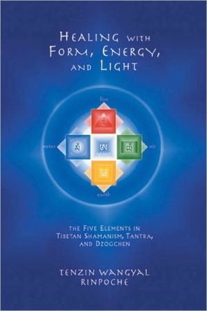 Healing with Form, Energy and Light: The Five Elements in Tibetan Shamanism, Tantra, and Dzogchen