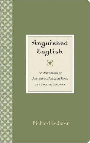 Anguished English: An Anthology of Accidental Assaults Upon the English Language