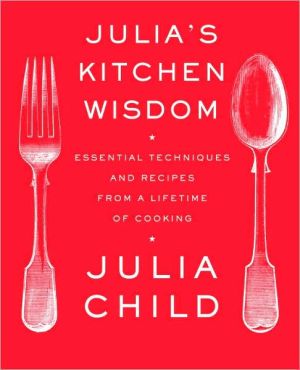 Julia's Kitchen Wisdom: Essential Techniques and Recipes from a Lifetime in Cooking