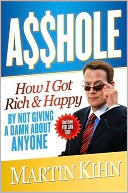 A$$hole: How I Got Rich and Happy by Not Giving a Damn about Anyone and How You Can, Too