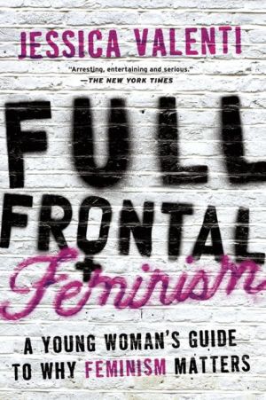 Full Frontal Feminism: A Young Women's Guide to Why Feminism Matters