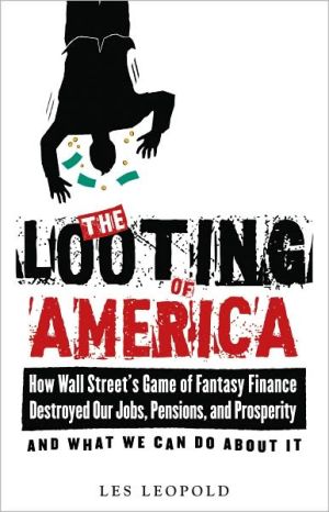 The Looting of America: How the Game of Fantasy Finance Destroyed Our Jobs, Pensions, and Prosperity, and What We Can Do About It