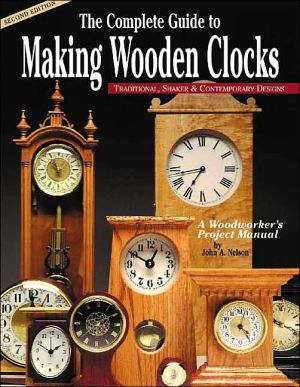 Complete Guide to Making Wooden Clocks: Traditional, Shaker & Contemporary Designs: A Woodworker's Project Manual