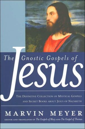 Gnostic Gospels of Jesus: The Definitive Collection of Mystical Gospels and Secret Books about Jesus of Nazareth