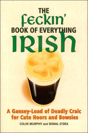 The Feckin' Book of Everything Irish: A Gansey-Load of Deadly Craic for Cute Hoors and Bowsies
