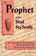 The Prophet of the Dead Sea Scrolls: The Essenes and the Early Christians-One and the Same Holy People. Their Seven Devout Practices