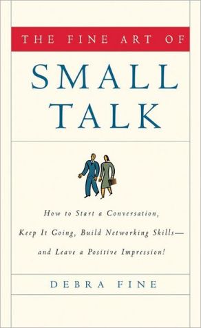 The Fine Art of Small Talk: How to Start a Conversation, Keep It Going, Build Networking Skills -- and Leave a Positive Impression
