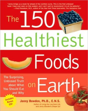 The 150 Healthiest Foods on Earth: An Encyclopedic Guide to How to Choose, Use, and Prepare Them
