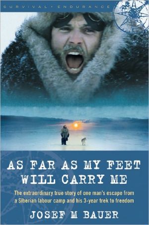 As Far As My Feet Will Carry Me: The Extraordinary True Story of One Man's Escape from a Siberian Labor Camp and His 3-Year Trek to Freedom