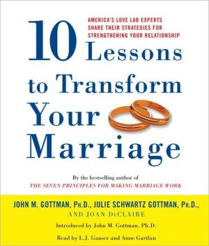 10 Lessons to Transform Your Marriage: Case Studies and Advice from the Nation's Premier Relationship Experts