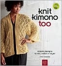 Knit Kimono Too: Simple Designs to Mix, Match, and Layer