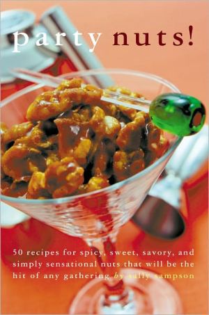 Party Nuts!: 50 Recipes for Spicy, Sweet, Savory and Simply Sensational Nuts That Will Be the Hit of Any Gathering
