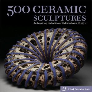 500 Ceramic Sculptures: Contemporary Practice, Singular Works (500 Series)