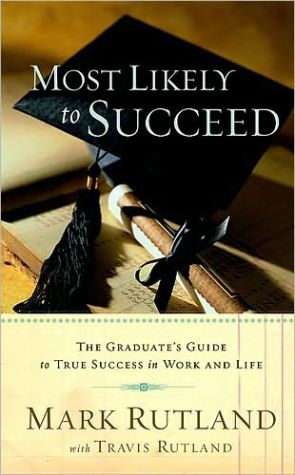 Most Likely to Succeed: The Graduate's Guide to True Success in Work and Life