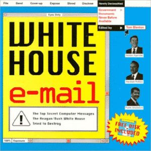 White House E-Mail: The Top Secret Computer Messages the Reagan/Bush White House Tried to Destroy
