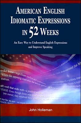 American English Idiomatic Expressions in 52 Weeks: An Easy Way to Understand English Expressions and Improve Speaking
