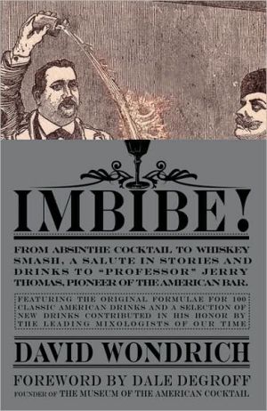 Imbibe!: From Absinthe Cocktail to Whiskey Smash, a Salute in Stories and Drinks to ''Professor'' Jerry Thomas, Pioneer of the American Bar