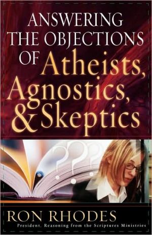 Answering The Objections Of Atheists, Agnostics, And Skeptics