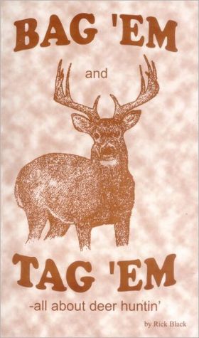 Bag 'EM and Tag 'EM: A deer huner's how-to book and recipes, too! A light-hearted book as macho as tire-kickin' and bar-fightin'.